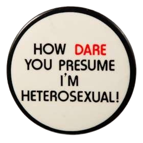 how dare you assume i'm heterosexual button